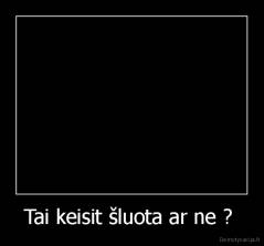 Tai keisit šluota ar ne ?  - 