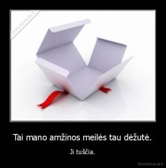 Tai mano amžinos meilės tau dėžutė. - Ji tuščia.