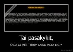 Tai pasakykit, - KADA GI MES TURIM LAIKO MOKYTIS?? 