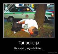Tai policija - Geriau taip, negu dirbti ten...