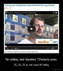Tai reiškia, kad šiandien T.Parkeris įmes: - 25, 30, 35 ar net visus 40 taškų