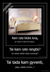 Tai tada kam gyventi, - jeigu vistiek mirsim..?