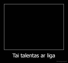 Tai talentas ar liga - 