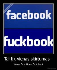 Tai tik vienas skirtumas - - Vienas face' kitas - fuck' book