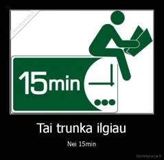 Tai trunka ilgiau - Nei 15min