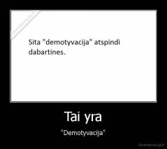 Tai yra - "Demotyvacija"