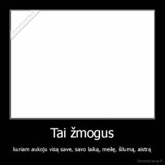 Tai žmogus - kuriam aukoju visą save, savo laiką, meilę, šilumą, aistrą
