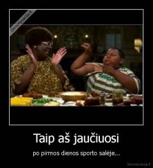 Taip aš jaučiuosi - po pirmos dienos sporto salėje...