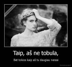 Taip, aš ne tobula, - Bet tokios kaip aš tu daugiau nerasi