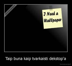 Taip buna kaip tvarkaisti dekstop'a - 