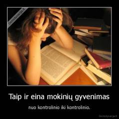 Taip ir eina mokinių gyvenimas - nuo kontrolinio iki kontrolinio.