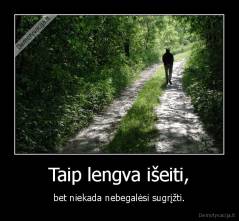 Taip lengva išeiti, - bet niekada nebegalėsi sugrįžti.