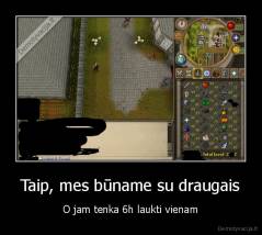 Taip, mes būname su draugais - O jam tenka 6h laukti vienam