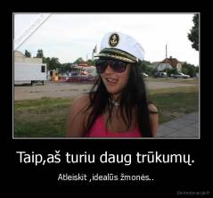 Taip,aš turiu daug trūkumų. - Atleiskit ,idealūs žmonės..