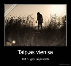 Taip,as vienisa - Bet tu gali tai pakeisti