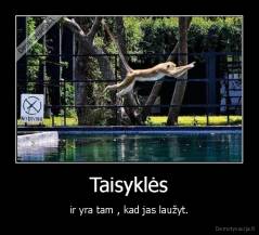 Taisyklės - ir yra tam , kad jas laužyt.