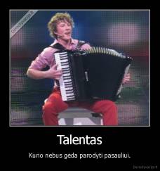 Talentas - Kurio nebus gėda parodyti pasauliui.