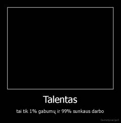 Talentas - tai tik 1% gabumų ir 99% sunkaus darbo
