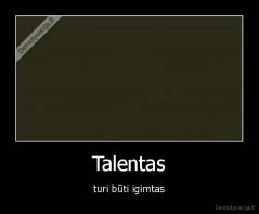 Talentas - turi būti igimtas