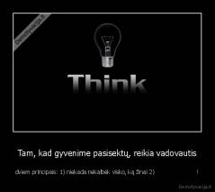 Tam, kad gyvenime pasisektų, reikia vadovautis - dviem principais: 1) niekada nekalbėk visko, ką žinai 2)                       !
