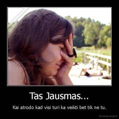 Tas Jausmas... - Kai atrodo kad visi turi ka veikti bet tik ne tu.