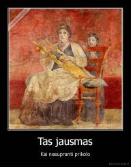 Tas jausmas - Kai nesupranti prikolo