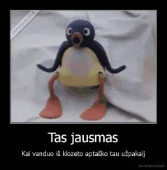 Tas jausmas - Kai vanduo iš klozeto aptaško tau užpakalį