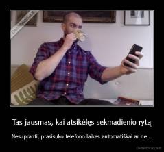 Tas jausmas, kai atsikėlęs sekmadienio rytą - Nesupranti, prasisuko telefono laikas automatiškai ar ne...