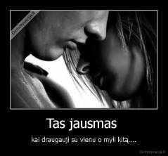 Tas jausmas  - kai draugauji su vienu o myli kitą....