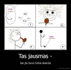 Tas jausmas - - kai jie buvo tokie skanūs