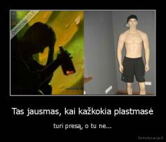 Tas jausmas, kai kažkokia plastmasė - turi presą, o tu ne...