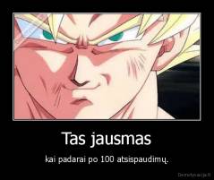 Tas jausmas - kai padarai po 100 atsispaudimų.