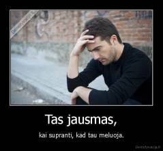 Tas jausmas, - kai supranti, kad tau meluoja.
