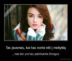 Tas jausmas, kai tau norisi eiti į mokyklą - , nes ten yra tau patinkantis žmogus