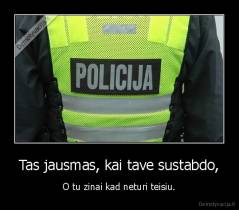 Tas jausmas, kai tave sustabdo, - O tu zinai kad neturi teisiu.