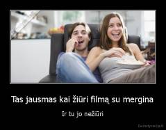 Tas jausmas kai žiūri filmą su mergina - Ir tu jo nežiūri
