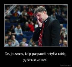 Tas jausmas, kaip paspaudi netyčia raidę- - ją ištrini ir vėl rašai.