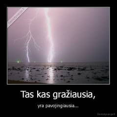Tas kas gražiausia, - yra pavojingiausia...