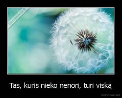 Tas, kuris nieko nenori, turi viską - 