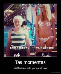 Tas momentas - kai Raulis atrodo geriau už tave