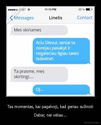 Tas momentas, kai pagalvoji, kad geriau sužinoti - Dabar, nei vėliau...