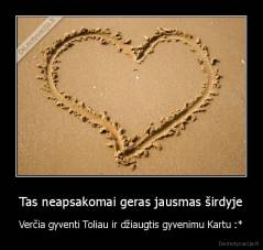 Tas neapsakomai geras jausmas širdyje - Verčia gyventi Toliau ir džiaugtis gyvenimu Kartu :*