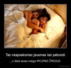 Tas neapsakomas jausmas kai pabundi - , o šalia taves miega MYLIMAS ŽMOGUS