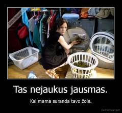Tas nejaukus jausmas. - Kai mama suranda tavo žole.