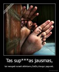 Tas sup***as jausmas, - kai nesugebi surasti atitinkamų žodžių draugui paguosti..