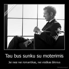 Tau bus sunku su moterimis - Jei nesi nei romantikas, nei visiškas šiknius