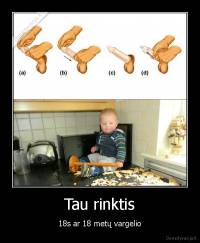 Tau rinktis - 18s ar 18 metų vargelio