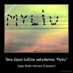 Tavo lūpos tuščios sakydamos "Myliu" -  jeigu širdis nevirpa iš jausmo!