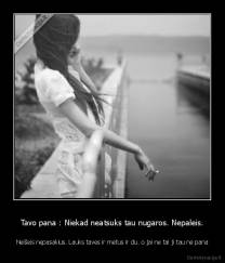 Tavo pana : Niekad neatsuks tau nugaros. Nepaleis. - Neišeis nepasakius. Lauks taves ir metus ir du. o jai ne tai ji tau ne pana