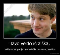 Tavo veido išraiška, - kai tavo simpatija tave kviečia pas save į svečius